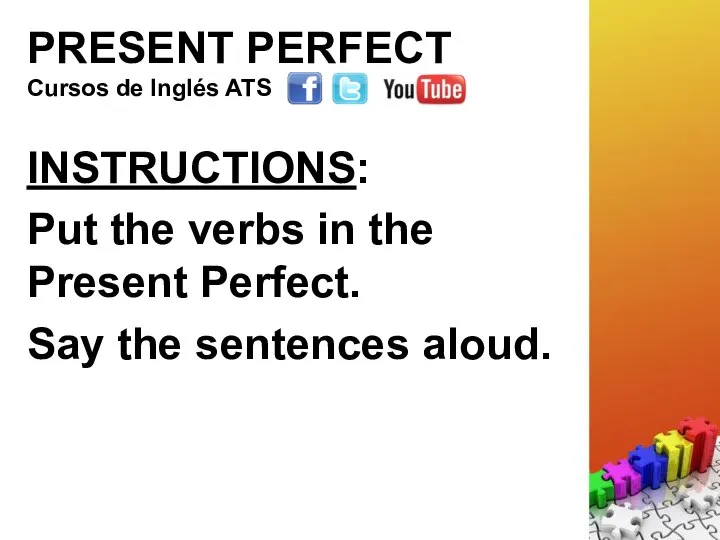 PRESENT PERFECT INSTRUCTIONS: Put the verbs in the Present Perfect. Say