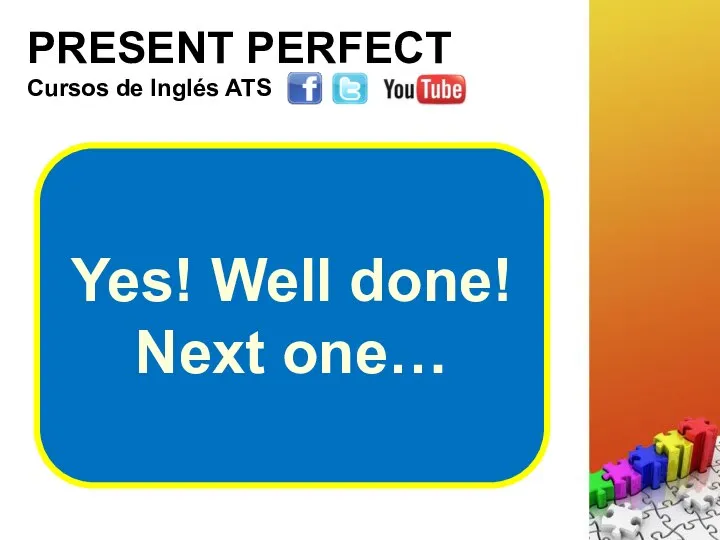 PRESENT PERFECT Cursos de Inglés ATS Yes! Well done! Next one…