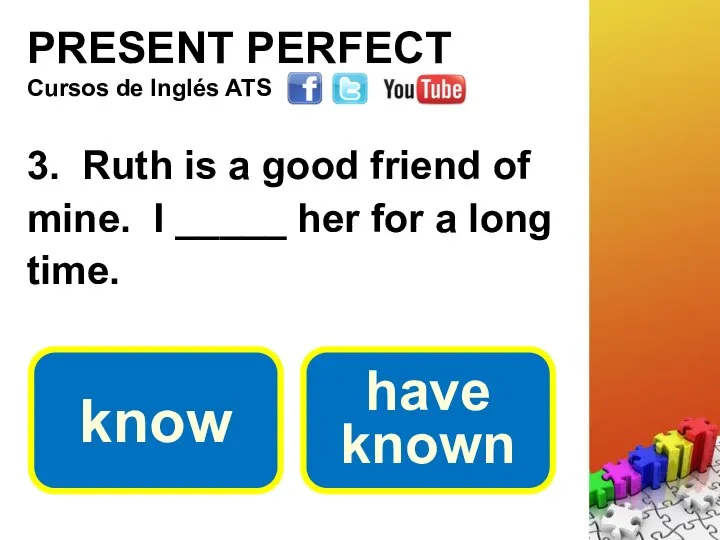 PRESENT PERFECT 3. Ruth is a good friend of mine. I