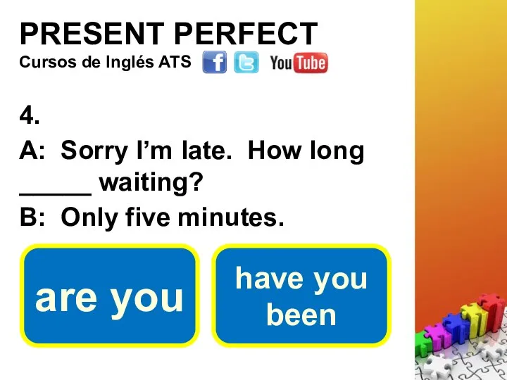 PRESENT PERFECT 4. A: Sorry I’m late. How long _____ waiting?