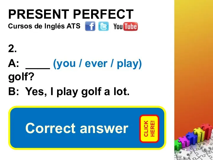 PRESENT PERFECT 2. A: ____ (you / ever / play) golf?