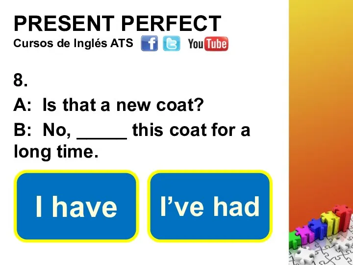 PRESENT PERFECT 8. A: Is that a new coat? B: No,