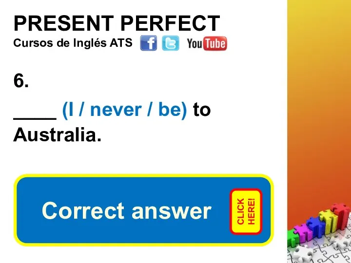 PRESENT PERFECT 6. ____ (I / never / be) to Australia.