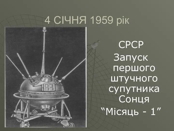 4 СІЧНЯ 1959 рік СРСР Запуск першого штучного супутника Сонця “Місяць - 1”