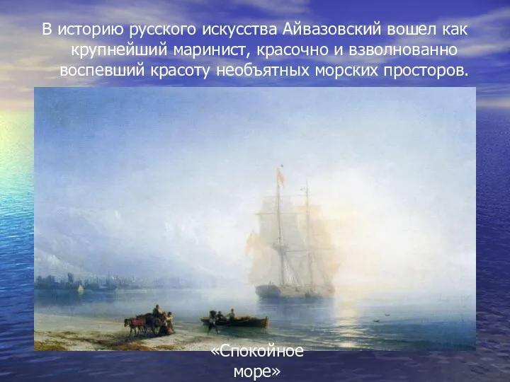 В историю русского искусства Айвазовский вошел как крупнейший маринист, красочно и