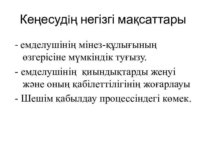 Кеңесудiң негізгі мақсаттары - емделушiнiң мiнез-құлығының өзгерiсiне мүмкiндiк туғызу. - емделушiнің