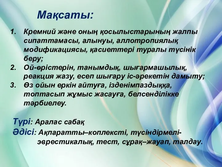 Мақсаты: Кремний және оның қосылыстарының жалпы сипаттамасы, алынуы, аллотропиялық модификациясы, қасиеттері