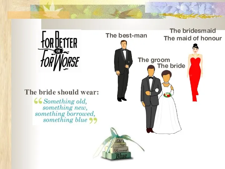 The groom The bride The best-man The bridesmaid The maid of honour The bride should wear: