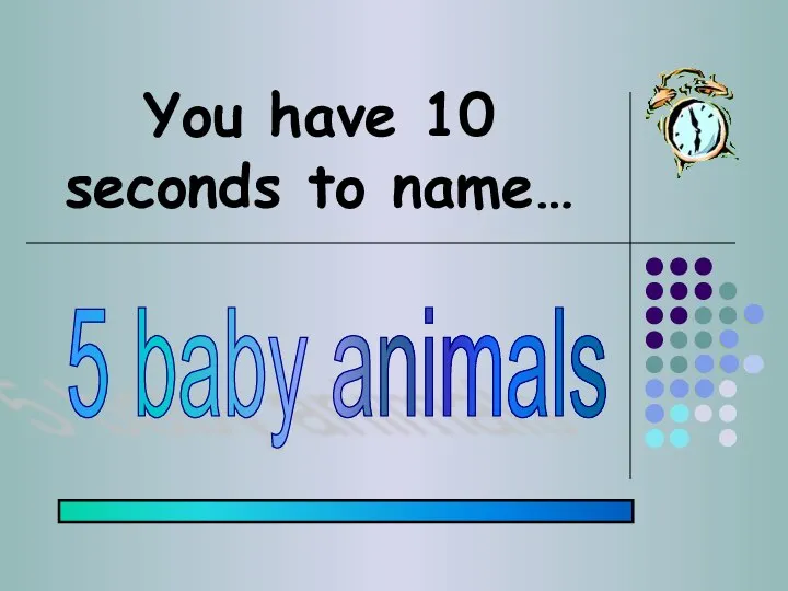 You have 10 seconds to name… 5 baby animals