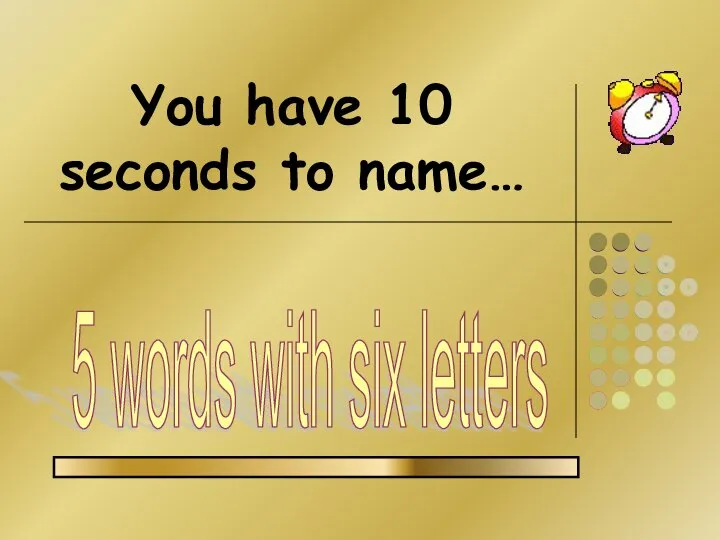 You have 10 seconds to name… 5 words with six letters