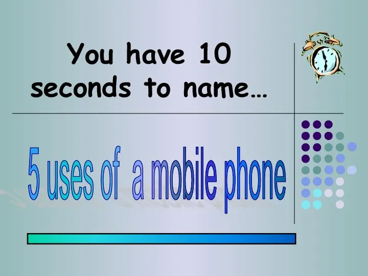 You have 10 seconds to name… 5 uses of a mobile phone