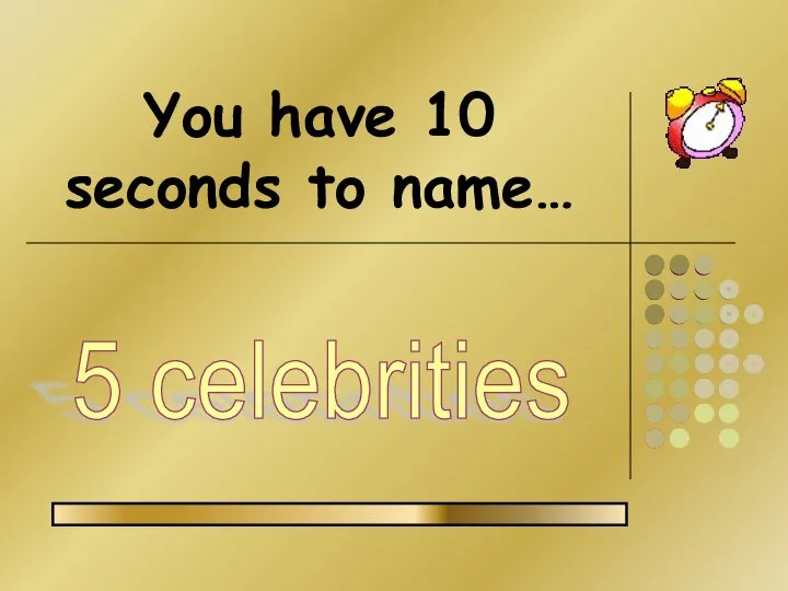 You have 10 seconds to name… 5 celebrities
