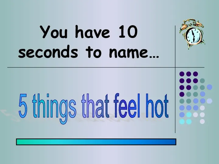 You have 10 seconds to name… 5 things that feel hot
