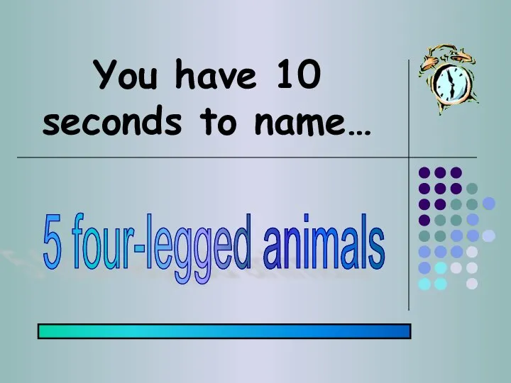 You have 10 seconds to name… 5 four-legged animals