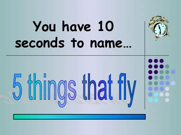 You have 10 seconds to name… 5 things that fly