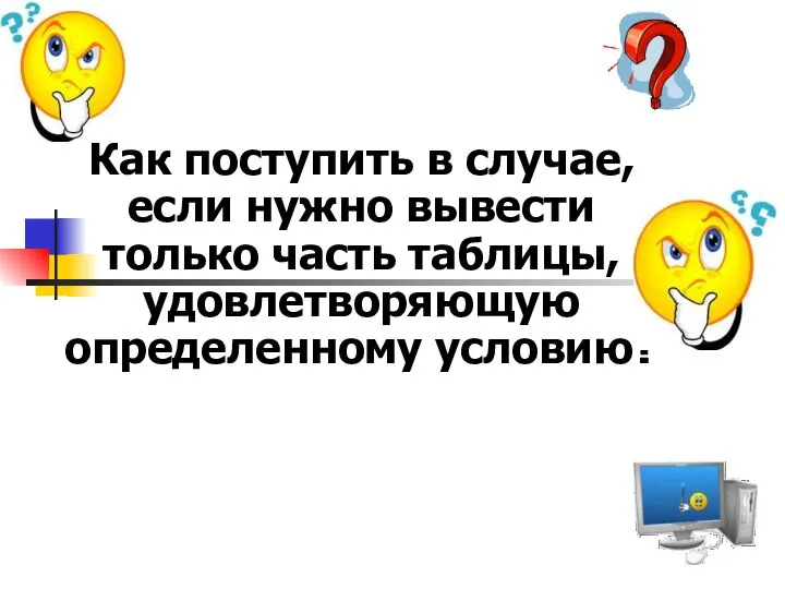 Как поступить в случае, если нужно вывести только часть таблицы, удовлетворяющую определенному условию? подсказка