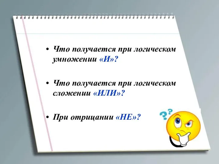 Что получается при логическом умножении «И»? Что получается при логическом сложении «ИЛИ»? При отрицании «НЕ»?