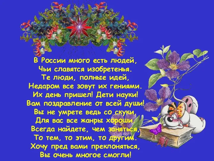 В России много есть людей, Чьи славятся изобретенья. Те люди, полные