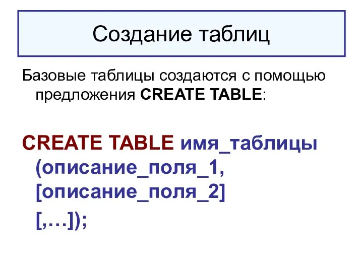Создание таблиц Базовые таблицы создаются с помощью предложения CREATE TABLE: CREATE TABLE имя_таблицы (описание_поля_1, [описание_поля_2] [,…]);