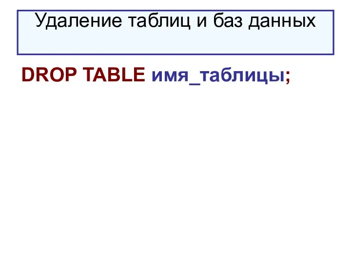 Удаление таблиц и баз данных DROP TABLE имя_таблицы;