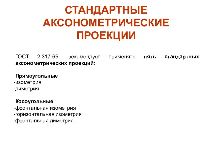 СТАНДАРТНЫЕ АКСОНОМЕТРИЧЕСКИЕ ПРОЕКЦИИ ГОСТ 2.317-69, рекомендует применять пять стандартных аксонометрических проекций: