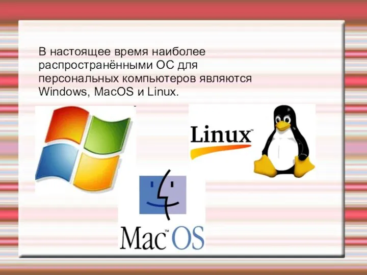 В настоящее время наиболее распространёнными ОС для персональных компьютеров являются Windows, MacOS и Linux.
