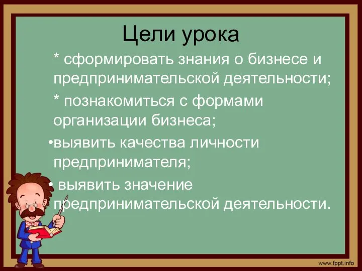 Цели урока * сформировать знания о бизнесе и предпринимательской деятельности; *