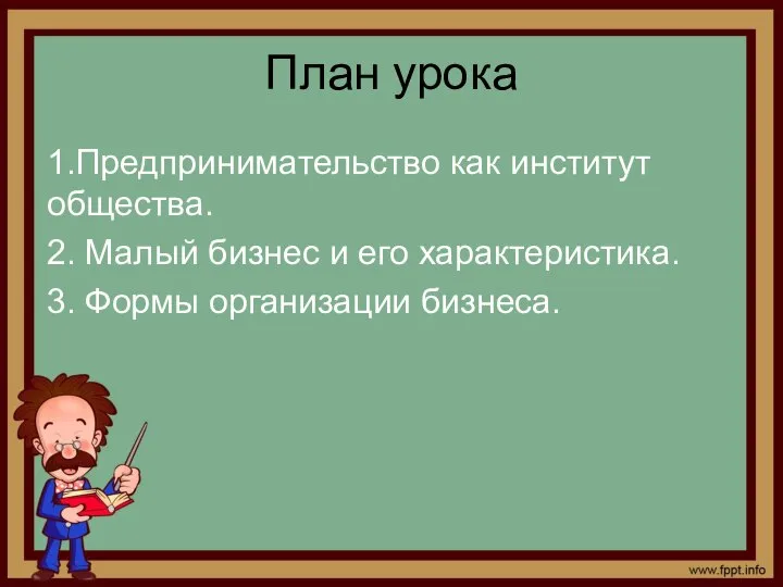 План урока 1.Предпринимательство как институт общества. 2. Малый бизнес и его характеристика. 3. Формы организации бизнеса.