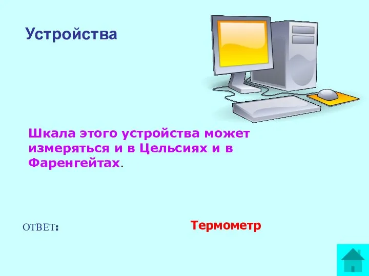 Устройства Шкала этого устройства может измеряться и в Цельсиях и в Фаренгейтах. ОТВЕТ: Термометр