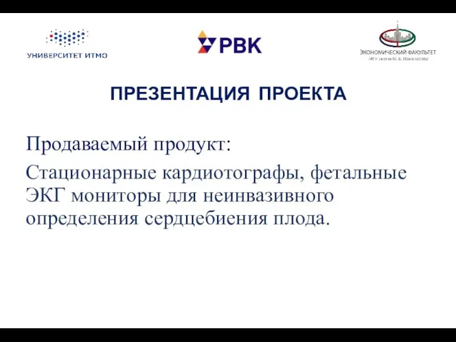 ПРЕЗЕНТАЦИЯ ПРОЕКТА Продаваемый продукт: Стационарные кардиотографы, фетальные ЭКГ мониторы для неинвазивного определения сердцебиения плода.