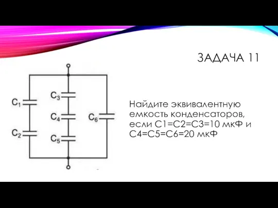 Найдите эквивалентную емкость конденсаторов, если С1=С2=С3=10 мкФ и С4=С5=С6=20 мкФ ЗАДАЧА 11