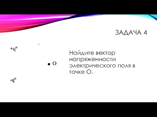 ЗАДАЧА 4 Найдите вектор напряженности электрического поля в точке О.