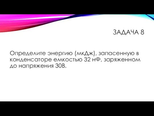 Определите энергию (мкДж), запасенную в конденсаторе емкостью 32 нФ, заряженном до напряжения 30В. ЗАДАЧА 8