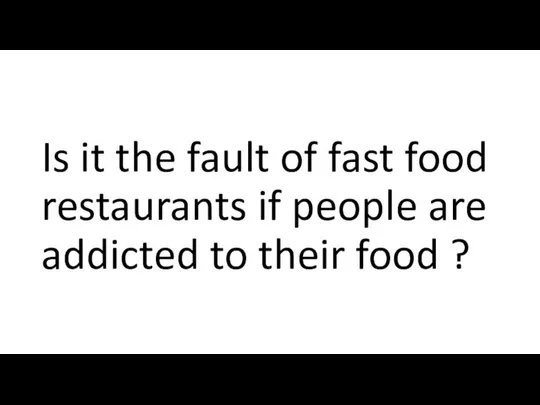 Is it the fault of fast food restaurants if people are addicted to their food ?
