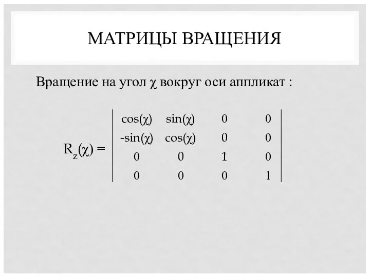 МАТРИЦЫ ВРАЩЕНИЯ Вращение на угол χ вокруг оси аппликат : Rz(χ) =