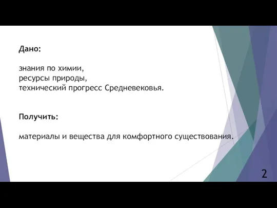 Дано: знания по химии, ресурсы природы, технический прогресс Средневековья. Получить: материалы