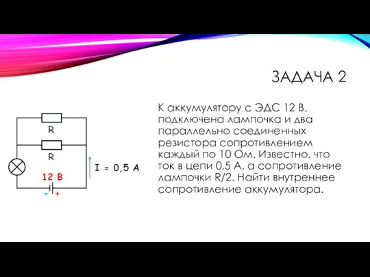 ЗАДАЧА 2 К аккумулятору с ЭДС 12 В, подключена лампочка и