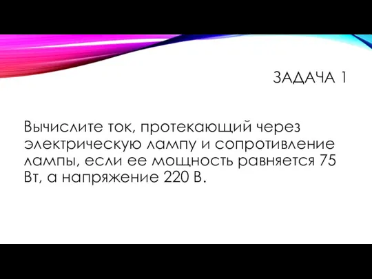 ЗАДАЧА 1 Вычислите ток, протекающий через электрическую лампу и сопротивление лампы,