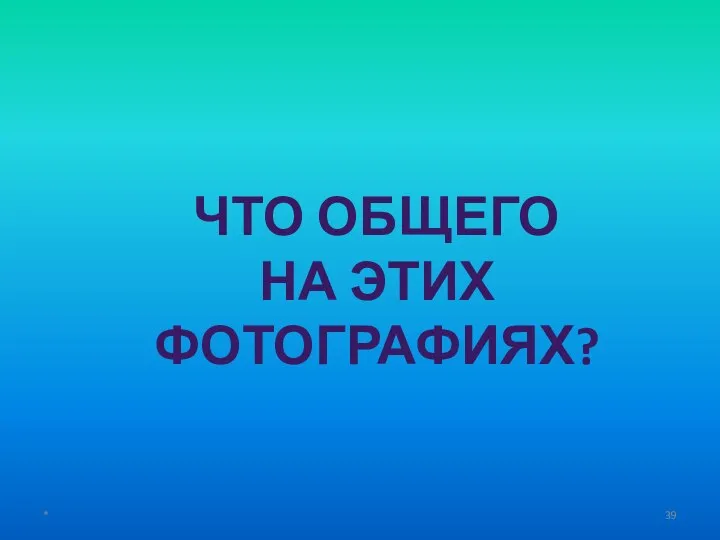 * ЧТО ОБЩЕГО НА ЭТИХ ФОТОГРАФИЯХ?