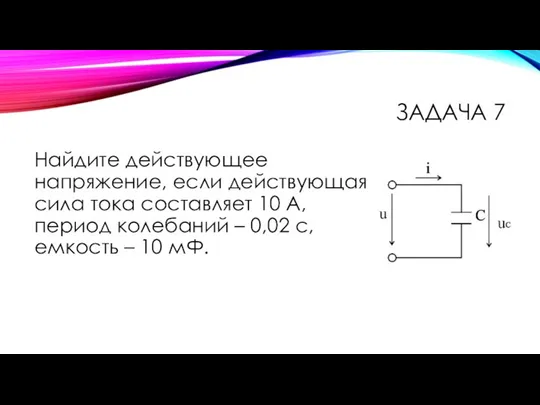 ЗАДАЧА 7 Найдите действующее напряжение, если действующая сила тока составляет 10