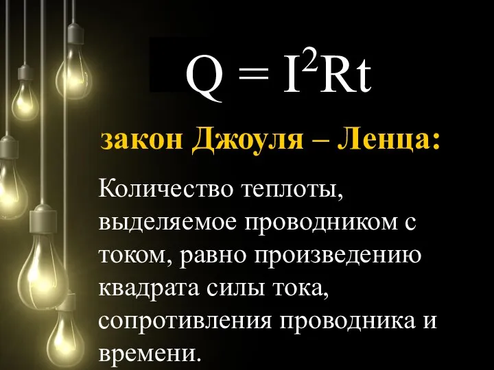 Q = I2Rt Количество теплоты, выделяемое проводником с током, равно произведению