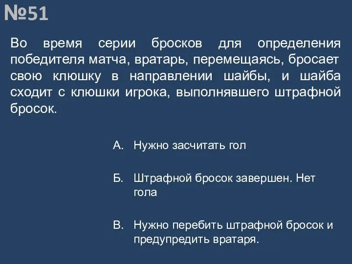 Вопрос №51 Во время серии бросков для определения победителя матча, вратарь,