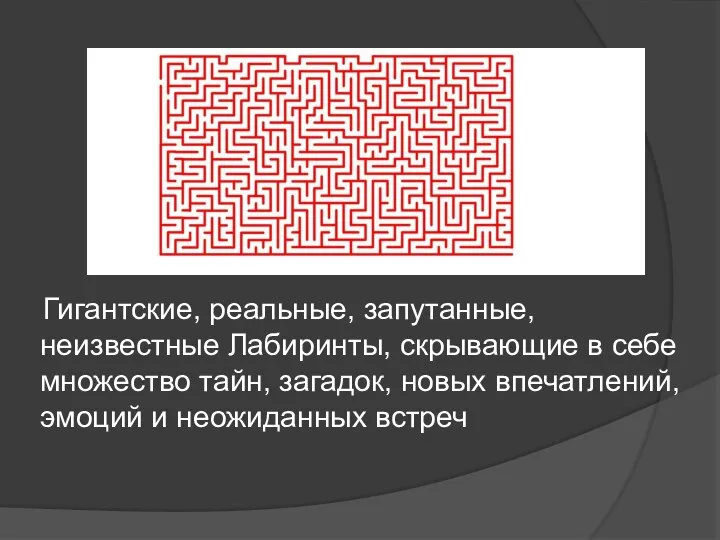 Гигантские, реальные, запутанные, неизвестные Лабиринты, скрывающие в себе множество тайн, загадок,