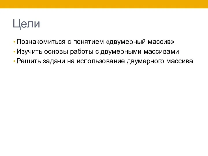 Цели Познакомиться с понятием «двумерный массив» Изучить основы работы с двумерными