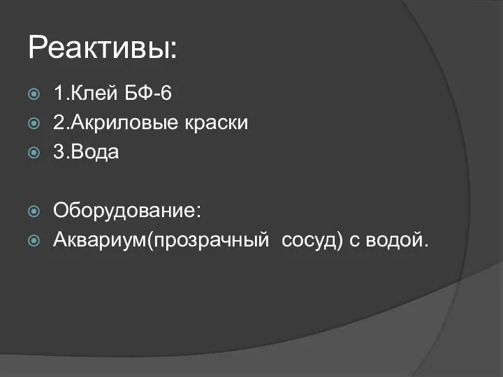 Реактивы: 1.Клей БФ-6 2.Акриловые краски 3.Вода Оборудование: Аквариум(прозрачный сосуд) с водой.