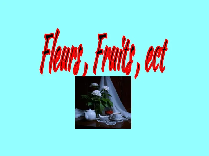 Fleurs , Fruits , ect
