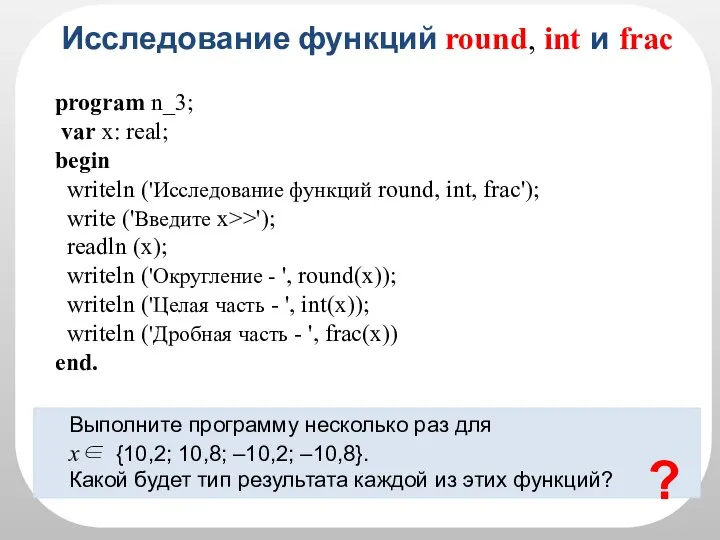 Исследование функций round, int и frac Выполните программу несколько раз для