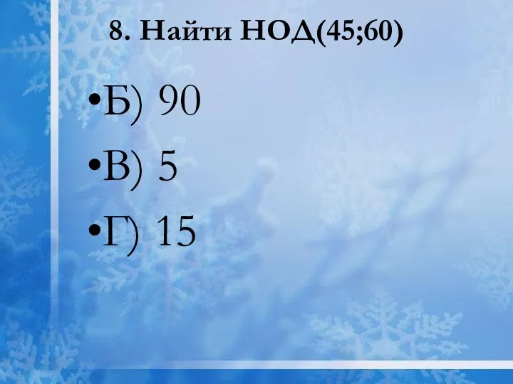 8. Найти НОД(45;60) Б) 90 В) 5 Г) 15