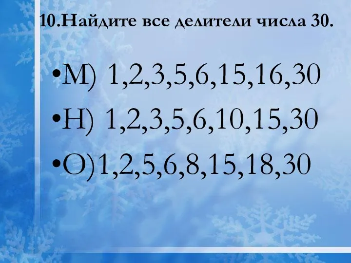 10.Найдите все делители числа 30. М) 1,2,3,5,6,15,16,30 Н) 1,2,3,5,6,10,15,30 О)1,2,5,6,8,15,18,30