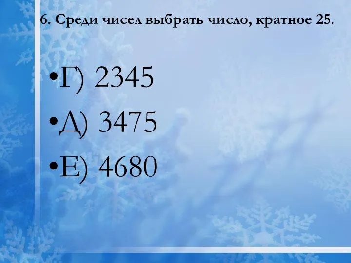 6. Среди чисел выбрать число, кратное 25. Г) 2345 Д) 3475 Е) 4680